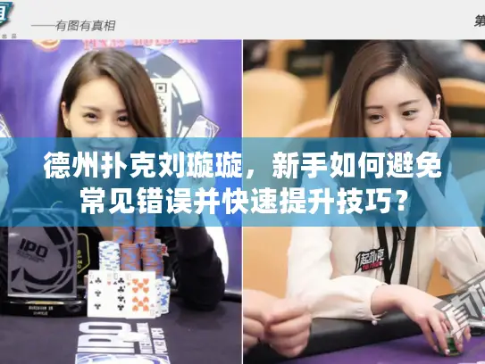 德州扑克刘璇璇,新手如何避免常见错误并快速提升技巧? 德州扑克刘璇璇,新手如何避免常见错误并快速提升技巧?