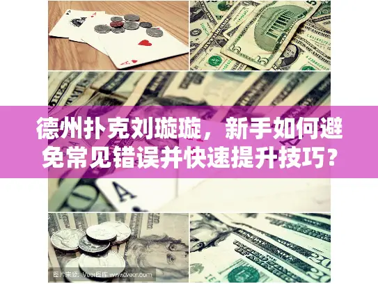 德州扑克刘璇璇,新手如何避免常见错误并快速提升技巧? 德州扑克刘璇璇,新手如何避免常见错误并快速提升技巧?