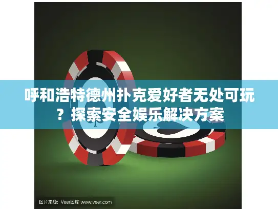 呼和浩特德州扑克爱好者无处可玩?探索安全娱乐解决方案 呼和浩特德州扑克爱好者无处可玩?探索安全娱乐解决方案