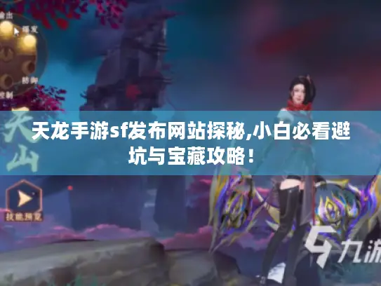 天龙手游sf发布网站探秘,小白必看避坑与宝藏攻略！