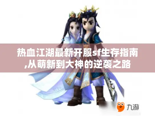 热血江湖最新开服sf生存指南,从萌新到大神的逆袭之路 热血江湖最新开服sf生存指南,从萌新到大神的逆袭之路