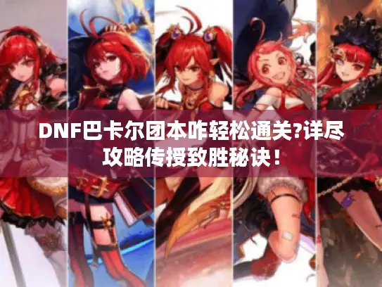 DNF巴卡尔团本咋轻松通关?详尽攻略传授致胜秘诀！