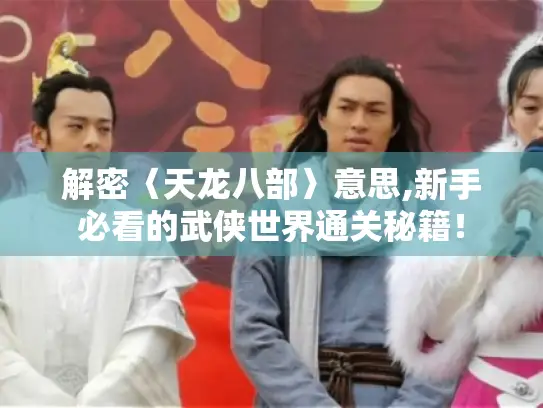 解密〈天龙八部〉意思,新手必看的武侠世界通关秘籍！