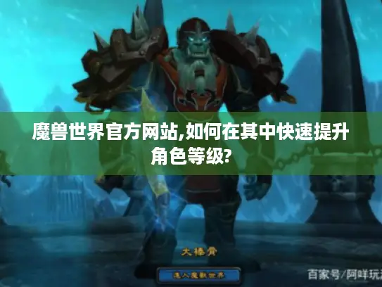 魔兽世界官方网站,如何在其中快速提升角色等级?