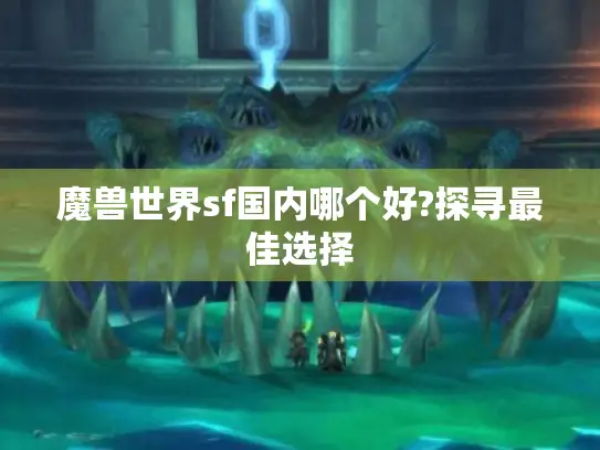魔兽世界sf国内哪个好?探寻最佳选择