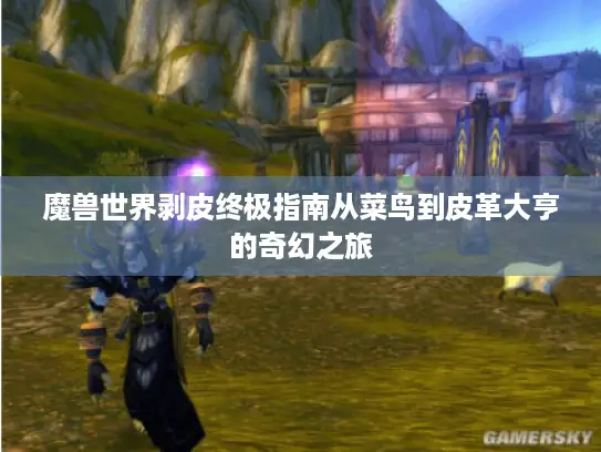 魔兽世界剥皮终极指南从菜鸟到皮革大亨的奇幻之旅 魔兽世界剥皮终极指南从菜鸟到皮革大亨的奇幻之旅