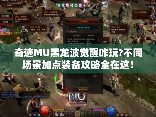 奇迹MU黑龙波觉醒咋玩?不同场景加点装备攻略全在这! 奇迹MU黑龙波觉醒咋玩?不同场景加点装备攻略全在这!