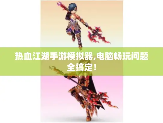 热血江湖手游模拟器,电脑畅玩问题全搞定！