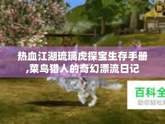 热血江湖琉璃虎探宝生存手册,菜鸟猎人的奇幻漂流日记