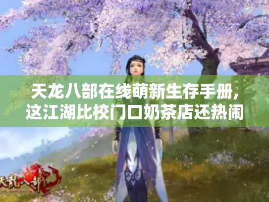 天龙八部在线萌新生存手册,这江湖比校门口奶茶店还热闹！