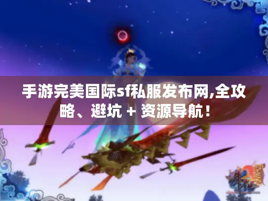 手游完美国际sf私服发布网,全攻略、避坑 + 资源导航! 手游完美国际sf私服发布网,全攻略、避坑 + 资源导航!