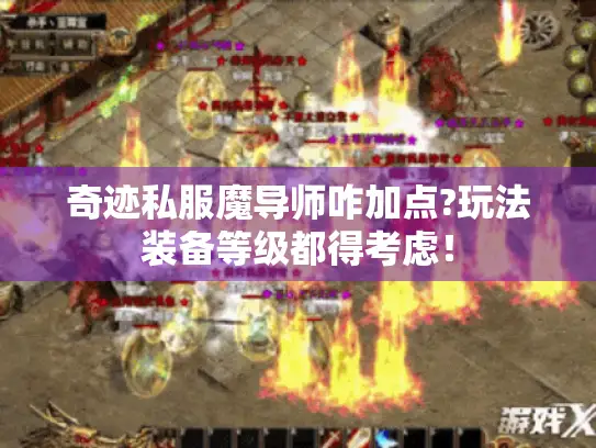 奇迹私服魔导师咋加点?玩法装备等级都得考虑! 奇迹私服魔导师咋加点?玩法装备等级都得考虑!