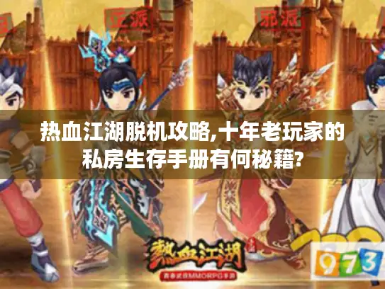 热血江湖脱机攻略,十年老玩家的私房生存手册有何秘籍? 热血江湖脱机攻略,十年老玩家的私房生存手册有何秘籍?