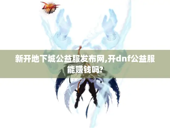 新开地下城公益服发布网,开dnf公益服能赚钱吗?