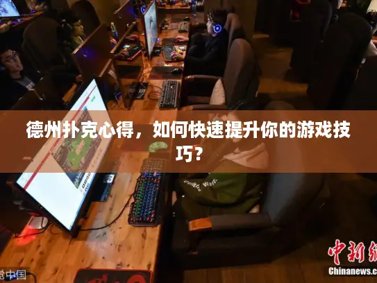 德州扑克心得，如何快速提升你的游戏技巧？