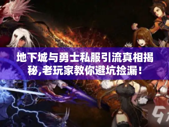 地下城与勇士私服引流真相揭秘,老玩家教你避坑捡漏！