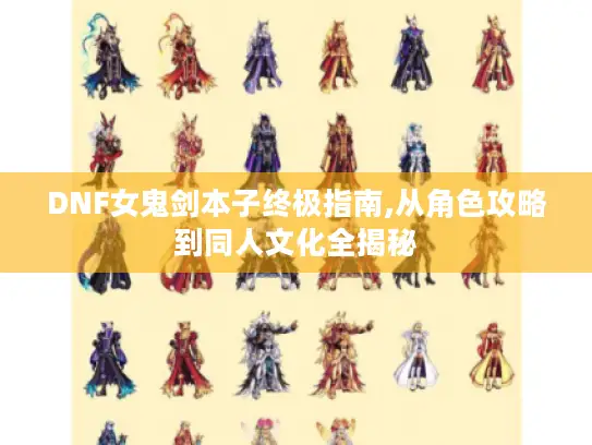 DNF女鬼剑本子终极指南,从角色攻略到同人文化全揭秘