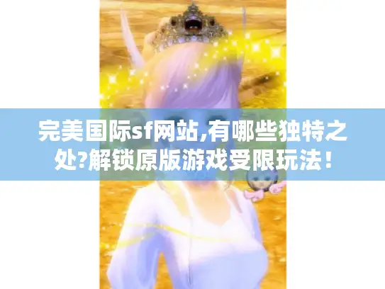 完美国际sf网站,有哪些独特之处?解锁原版游戏受限玩法！