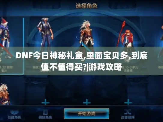 DNF今日神秘礼盒,里面宝贝多,到底值不值得买?|游戏攻略