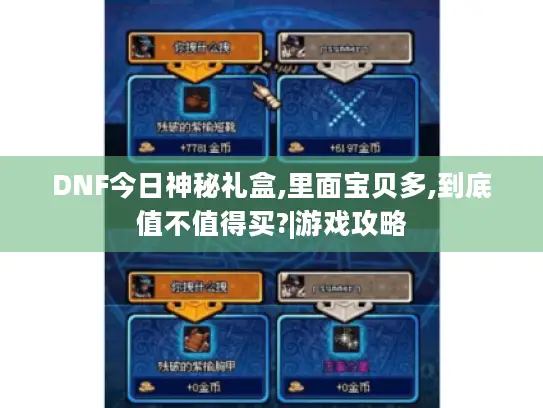 DNF今日神秘礼盒,里面宝贝多,到底值不值得买?|游戏攻略