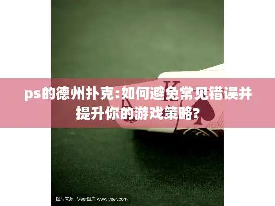 ps的德州扑克:如何避免常见错误并提升你的游戏策略? ps的德州扑克:如何避免常见错误并提升你的游戏策略?