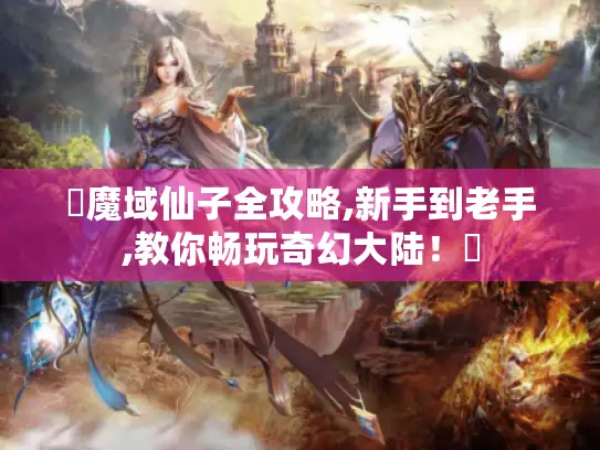 ✨魔域仙子全攻略,新手到老手,教你畅玩奇幻大陆！✨