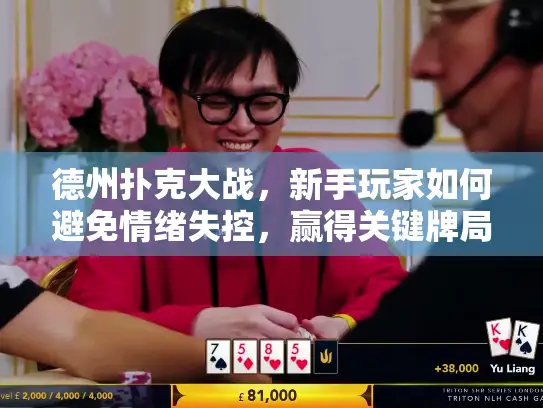 德州扑克大战,新手玩家如何避免情绪失控,赢得关键牌局? 德州扑克大战,新手玩家如何避免情绪失控,赢得关键牌局?