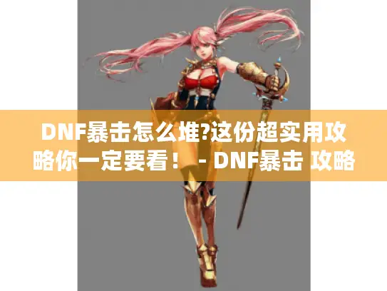 DNF暴击怎么堆?这份超实用攻略你一定要看! - DNF暴击 攻略 DNF暴击怎么堆?这份超实用攻略你一定要看! - DNF暴击 攻略