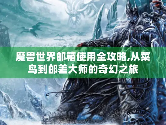 魔兽世界邮箱使用全攻略,从菜鸟到邮差大师的奇幻之旅