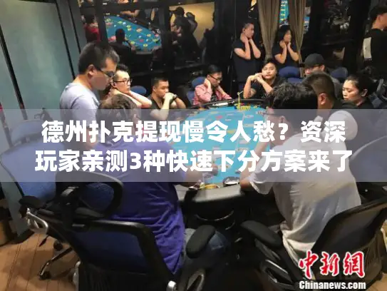 德州扑克提现慢令人愁?资深玩家亲测3种快速下分方案来了 德州扑克提现慢令人愁?资深玩家亲测3种快速下分方案来了