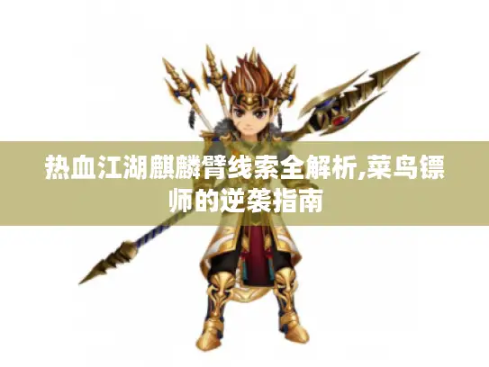 热血江湖麒麟臂线索全解析,菜鸟镖师的逆袭指南