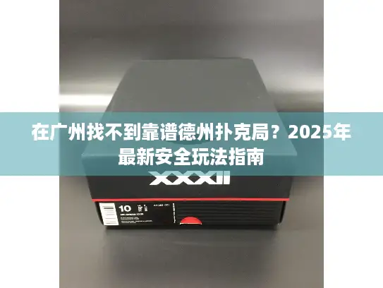 在广州找不到靠谱德州扑克局？2025年最新安全玩法指南