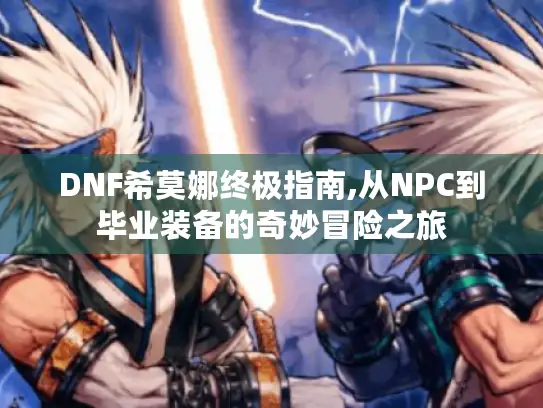 DNF希莫娜终极指南,从NPC到毕业装备的奇妙冒险之旅