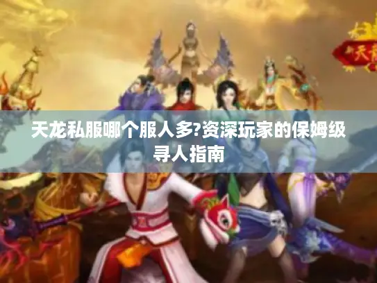 天龙私服哪个服人多?资深玩家的保姆级寻人指南 天龙私服哪个服人多?资深玩家的保姆级寻人指南