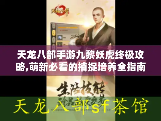天龙八部手游九黎妖虎终极攻略,萌新必看的捕捉培养全指南