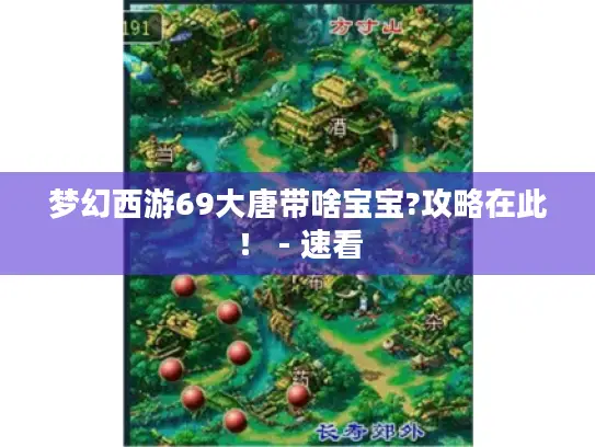 梦幻西游69大唐带啥宝宝?攻略在此! - 速看 梦幻西游69大唐带啥宝宝?攻略在此! - 速看