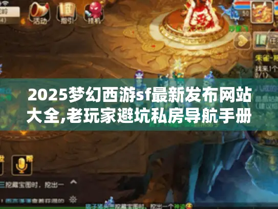 2025梦幻西游sf最新发布网站大全,老玩家避坑私房导航手册！