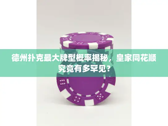 德州扑克最大牌型概率揭秘，皇家同花顺究竟有多罕见？