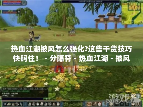 热血江湖披风怎么强化?这些干货技巧快码住！ - 分隔符 - 热血江湖 - 披风强化