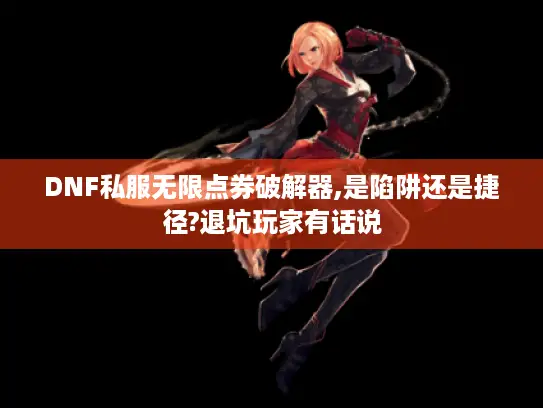 DNF私服无限点券破解器,是陷阱还是捷径?退坑玩家有话说