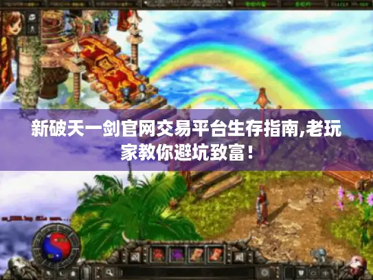 新破天一剑官网交易平台生存指南,老玩家教你避坑致富! 新破天一剑官网交易平台生存指南,老玩家教你避坑致富!