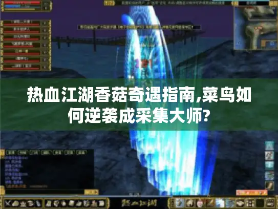 热血江湖香菇奇遇指南,菜鸟如何逆袭成采集大师?