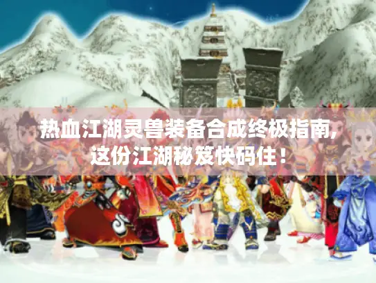 热血江湖灵兽装备合成终极指南,这份江湖秘笈快码住！