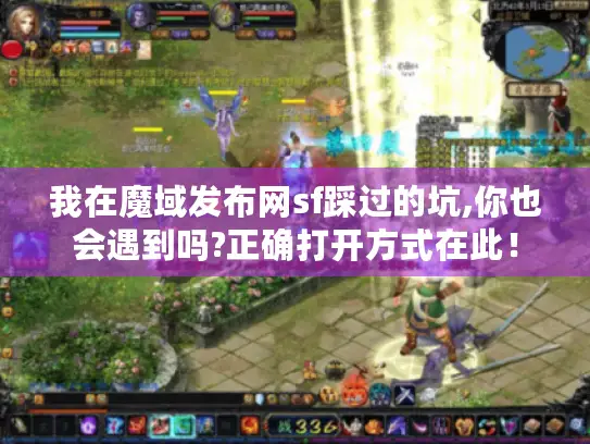 我在魔域发布网sf踩过的坑,你也会遇到吗?正确打开方式在此! 我在魔域发布网sf踩过的坑,你也会遇到吗?正确打开方式在此!