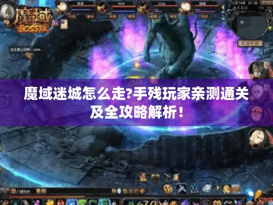 魔域迷城怎么走?手残玩家亲测通关及全攻略解析！