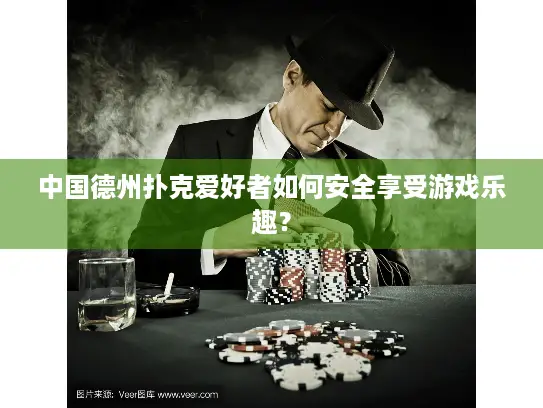 中国德州扑克爱好者如何安全享受游戏乐趣？