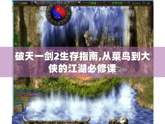 破天一剑2生存指南,从菜鸟到大侠的江湖必修课 破天一剑2生存指南,从菜鸟到大侠的江湖必修课