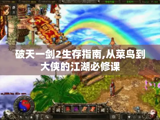 破天一剑2生存指南,从菜鸟到大侠的江湖必修课 破天一剑2生存指南,从菜鸟到大侠的江湖必修课