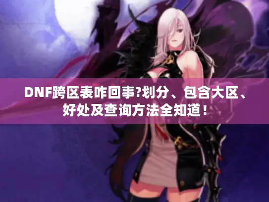 DNF跨区表咋回事?划分、包含大区、好处及查询方法全知道！