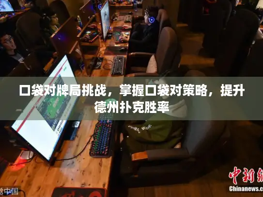 口袋对牌局挑战，掌握口袋对策略，提升德州扑克胜率